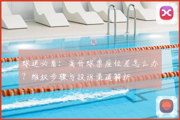 球迷必看：高价球票座位差怎么办？维权步骤与投诉渠道解析