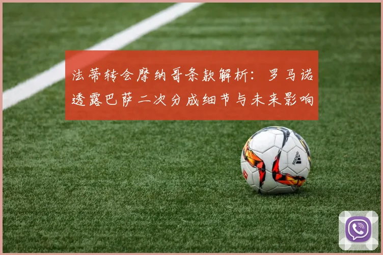 法蒂转会摩纳哥条款解析：罗马诺透露巴萨二次分成细节与未来影响