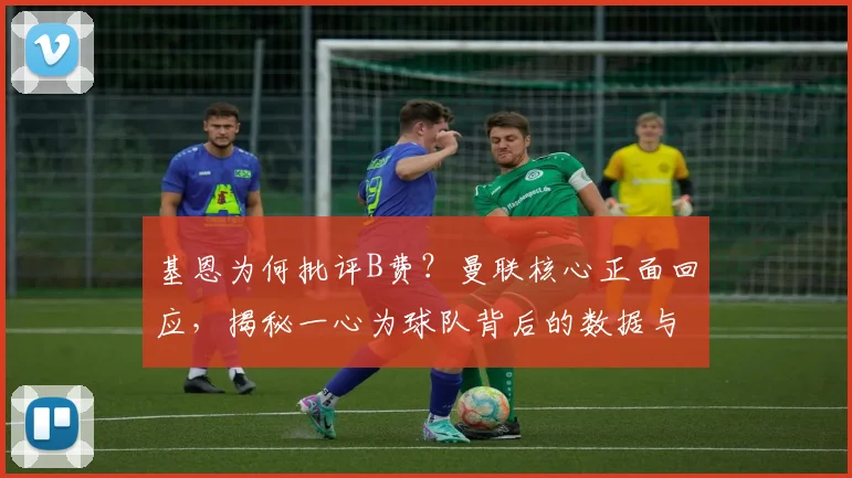 基恩为何批评B费？曼联核心正面回应，揭秘一心为球队背后的数据与态度