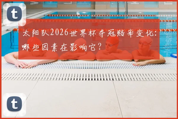 太阳队2026世界杯夺冠赔率变化：哪些因素在影响它？