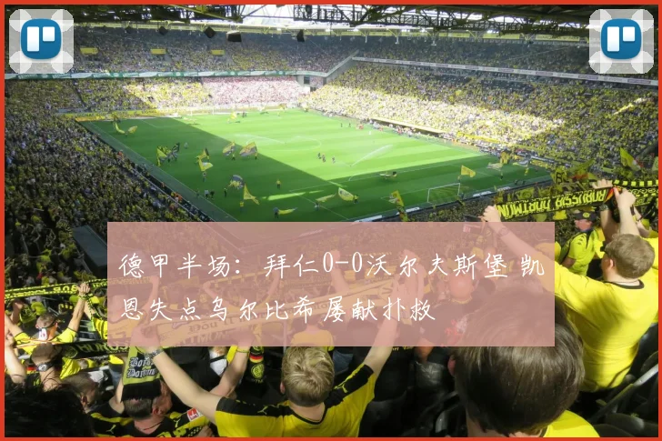 德甲半场：拜仁0-0沃尔夫斯堡 凯恩失点乌尔比希屡献扑救