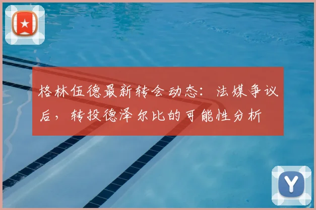 格林伍德最新转会动态:法媒争议后,转投德泽尔比的可能性分析