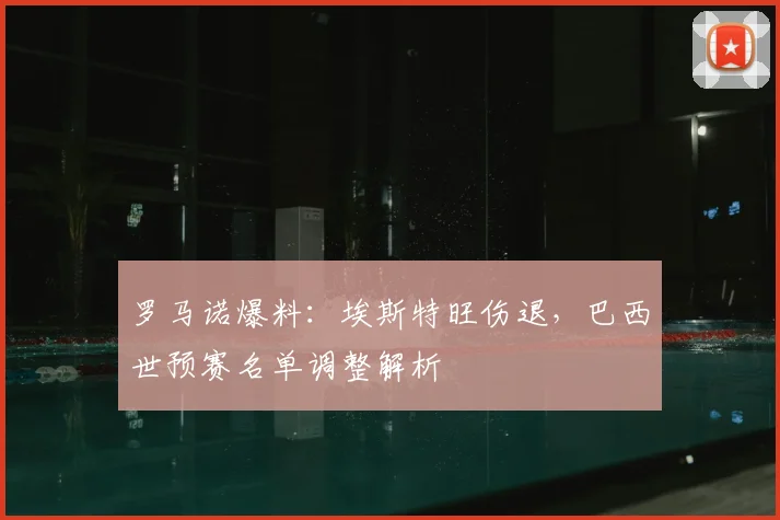 罗马诺爆料:埃斯特旺伤退,巴西世预赛名单调整解析