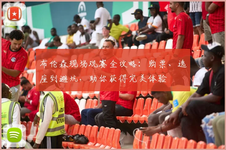 布伦森现场观赛全攻略：购票、选座到避坑，助你获得完美体验