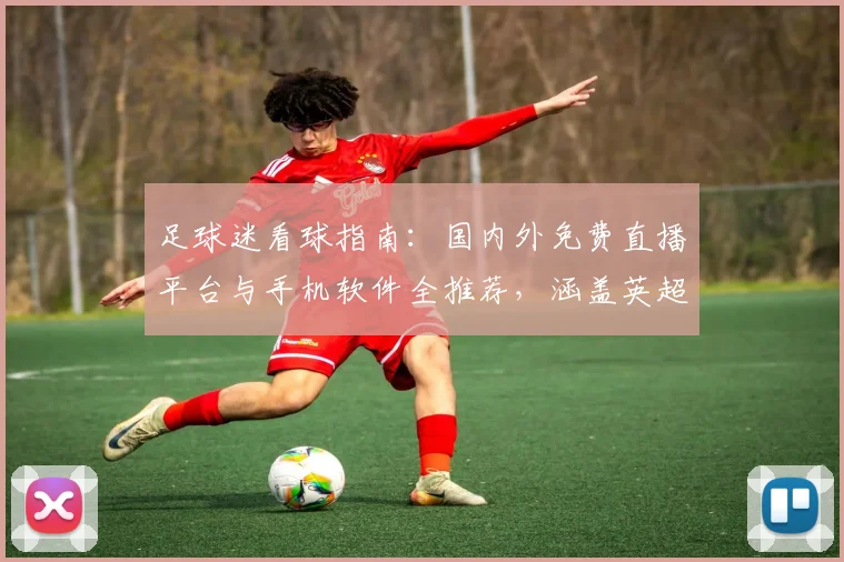足球迷看球指南：国内外免费直播平台与手机软件全推荐，涵盖英超欧冠等热门赛事
