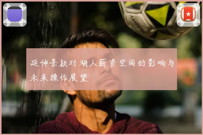 延伸条款对湖人薪资空间的影响与未来操作展望