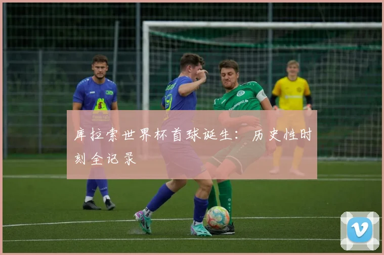 库拉索世界杯首球诞生：历史性时刻全记录