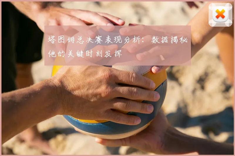塔图姆总决赛表现分析:数据揭秘他的关键时刻发挥