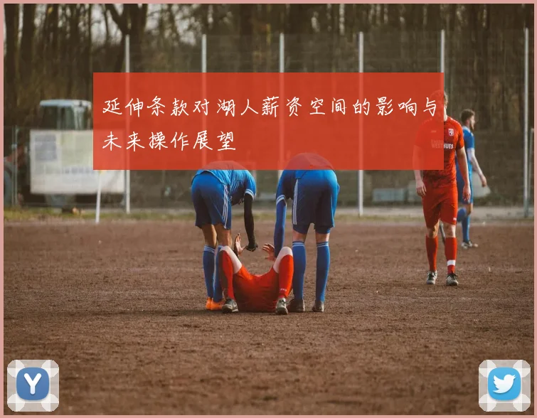 延伸条款对湖人薪资空间的影响与未来操作展望