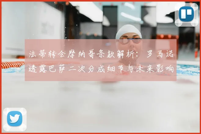 法蒂转会摩纳哥条款解析：罗马诺透露巴萨二次分成细节与未来影响