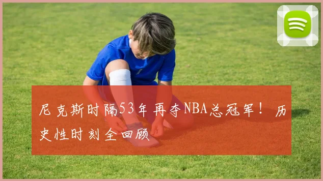 尼克斯时隔53年再夺NBA总冠军！历史性时刻全回顾